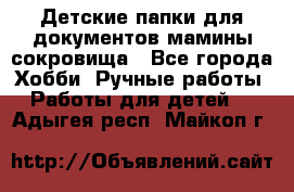 Детские папки для документов,мамины сокровища - Все города Хобби. Ручные работы » Работы для детей   . Адыгея респ.,Майкоп г.